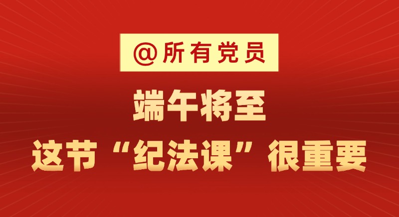 @所有黨員 端午將至，這節“紀法課”很重要