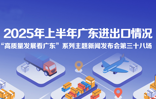 2025年上半年廣東進出口情況新聞發布會